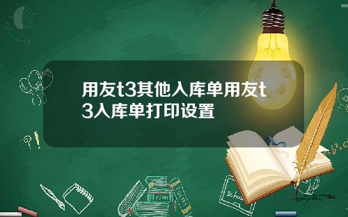 用友t3其他入库单用友t3入库单打印设置