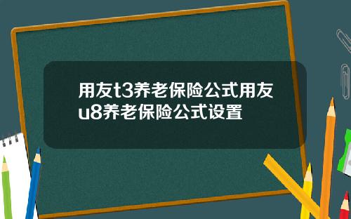用友t3养老保险公式用友u8养老保险公式设置