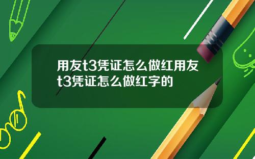 用友t3凭证怎么做红用友t3凭证怎么做红字的