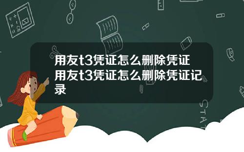 用友t3凭证怎么删除凭证用友t3凭证怎么删除凭证记录