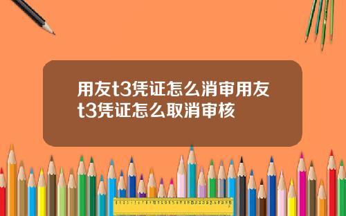 用友t3凭证怎么消审用友t3凭证怎么取消审核