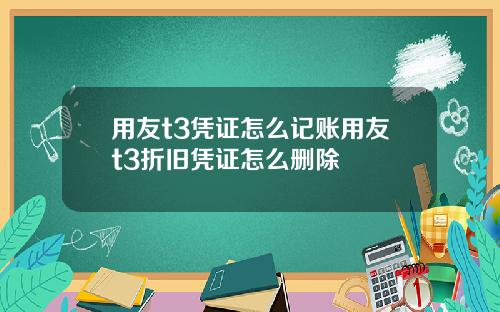 用友t3凭证怎么记账用友t3折旧凭证怎么删除