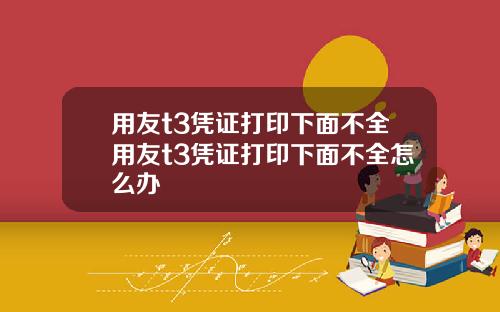 用友t3凭证打印下面不全用友t3凭证打印下面不全怎么办