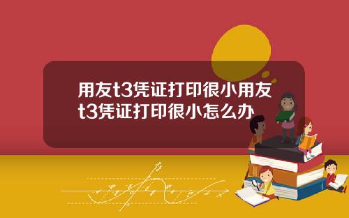 用友t3凭证打印很小用友t3凭证打印很小怎么办
