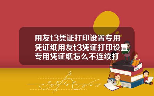 用友t3凭证打印设置专用凭证纸用友t3凭证打印设置专用凭证纸怎么不连续打