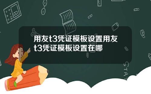 用友t3凭证模板设置用友t3凭证模板设置在哪
