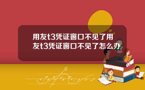 用友t3凭证窗口不见了用友t3凭证窗口不见了怎么办