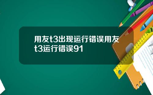 用友t3出现运行错误用友t3运行错误91