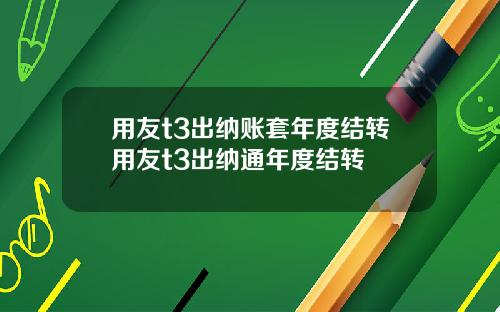 用友t3出纳账套年度结转用友t3出纳通年度结转