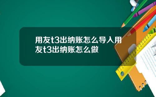 用友t3出纳账怎么导入用友t3出纳账怎么做