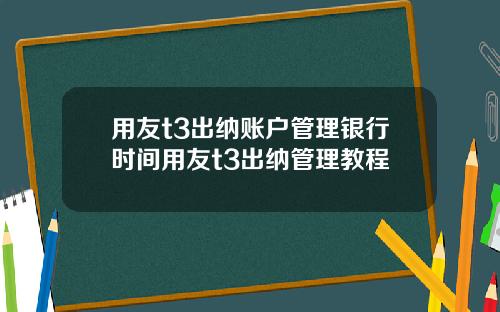 用友t3出纳账户管理银行时间用友t3出纳管理教程
