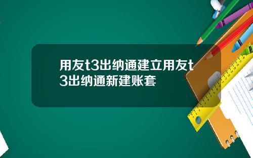 用友t3出纳通建立用友t3出纳通新建账套