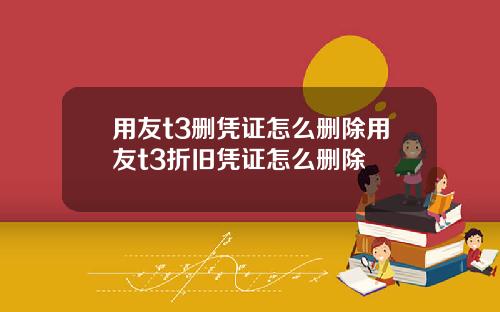 用友t3删凭证怎么删除用友t3折旧凭证怎么删除