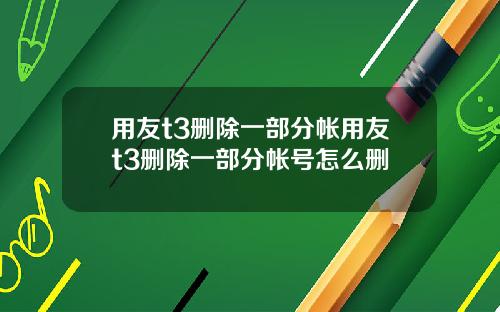 用友t3删除一部分帐用友t3删除一部分帐号怎么删