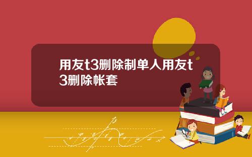 用友t3删除制单人用友t3删除帐套