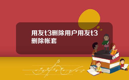 用友t3删除用户用友t3删除帐套