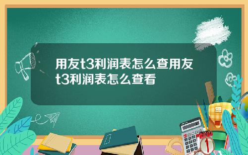 用友t3利润表怎么查用友t3利润表怎么查看