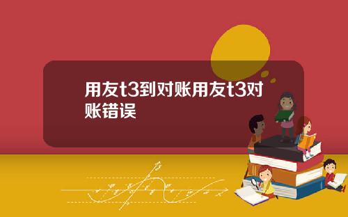 用友t3到对账用友t3对账错误