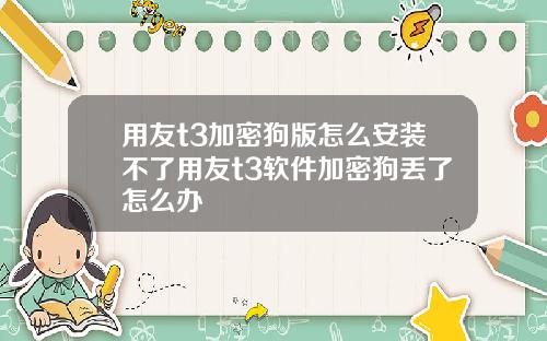 用友t3加密狗版怎么安装不了用友t3软件加密狗丢了怎么办
