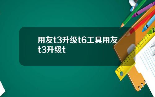 用友t3升级t6工具用友t3升级t