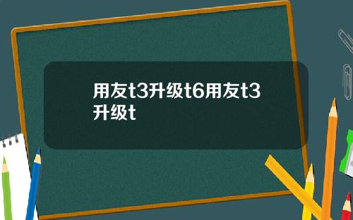 用友t3升级t6用友t3升级t