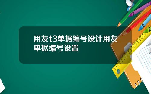 用友t3单据编号设计用友单据编号设置