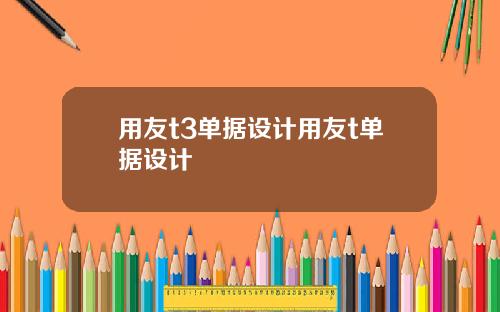 用友t3单据设计用友t单据设计