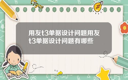 用友t3单据设计问题用友t3单据设计问题有哪些