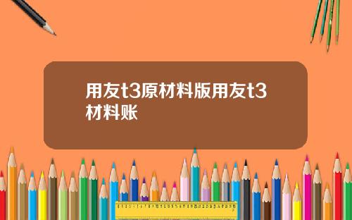 用友t3原材料版用友t3材料账