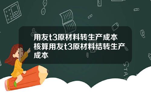 用友t3原材料转生产成本核算用友t3原材料结转生产成本