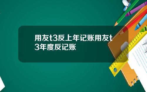 用友t3反上年记账用友t3年度反记账
