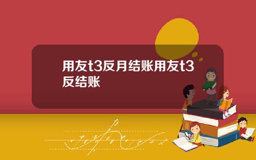 用友t3反月结账用友t3反结账