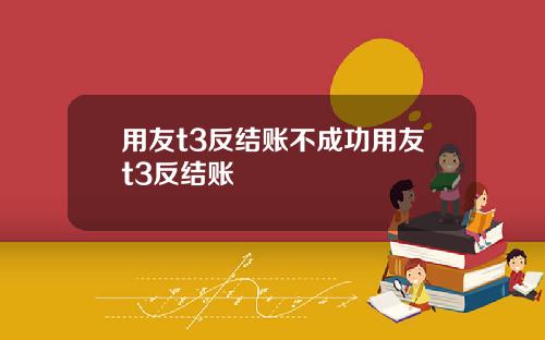 用友t3反结账不成功用友t3反结账