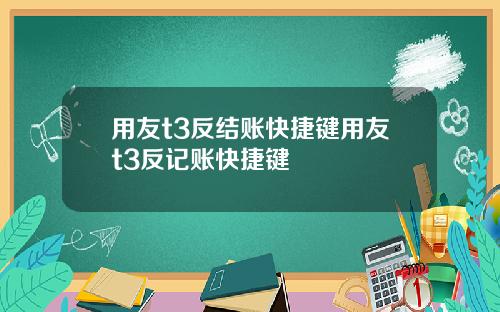用友t3反结账快捷键用友t3反记账快捷键