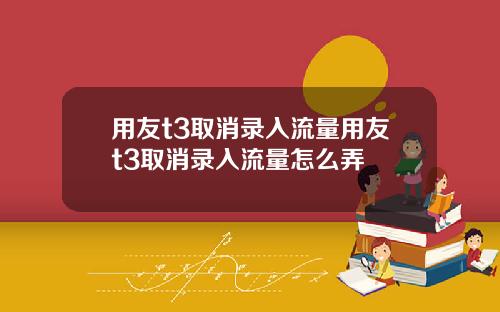用友t3取消录入流量用友t3取消录入流量怎么弄