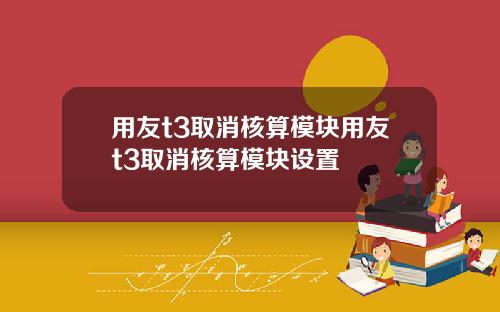 用友t3取消核算模块用友t3取消核算模块设置