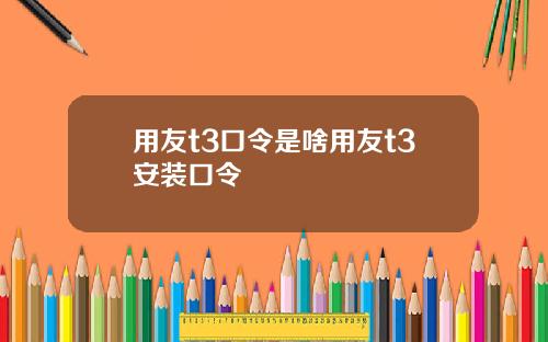 用友t3口令是啥用友t3安装口令