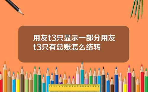 用友t3只显示一部分用友t3只有总账怎么结转