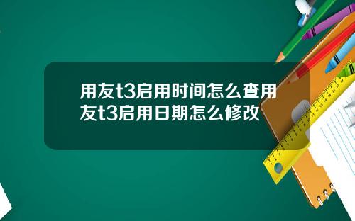 用友t3启用时间怎么查用友t3启用日期怎么修改