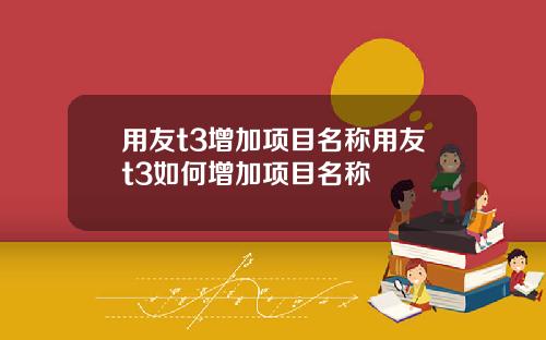 用友t3增加项目名称用友t3如何增加项目名称