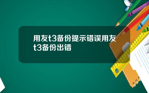 用友t3备份提示错误用友t3备份出错