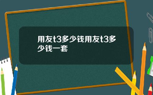 用友t3多少钱用友t3多少钱一套