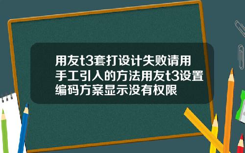 用友t3套打设计失败请用手工引入的方法用友t3设置编码方案显示没有权限
