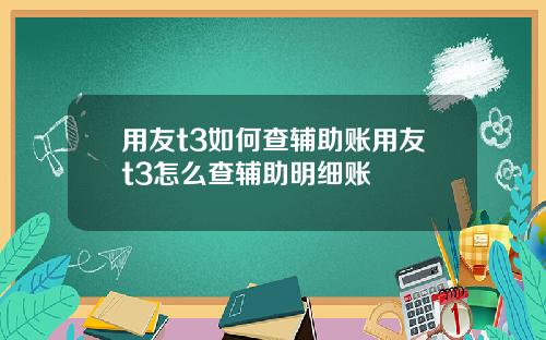 用友t3如何查辅助账用友t3怎么查辅助明细账