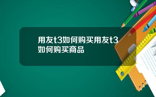 用友t3如何购买用友t3如何购买商品