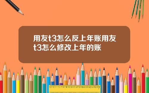 用友t3怎么反上年账用友t3怎么修改上年的账