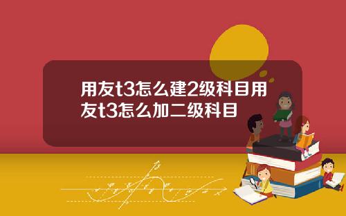 用友t3怎么建2级科目用友t3怎么加二级科目