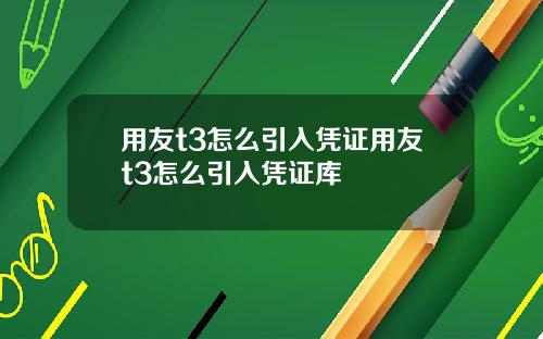 用友t3怎么引入凭证用友t3怎么引入凭证库