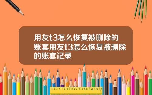 用友t3怎么恢复被删除的账套用友t3怎么恢复被删除的账套记录