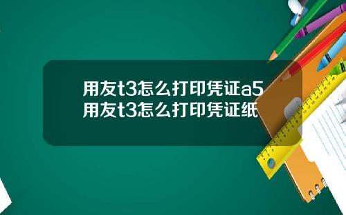 用友t3怎么打印凭证a5用友t3怎么打印凭证纸